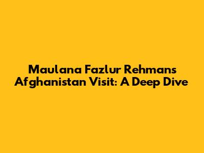 Maulana Fazlur Rehman's Afghanistan Visit: A Deep Dive