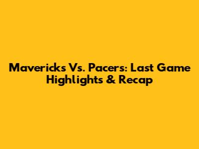 Mavericks Vs. Pacers: Last Game Highlights & Recap