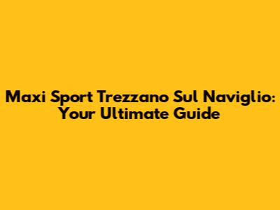 Maxi Sport Trezzano Sul Naviglio: Your Ultimate Guide