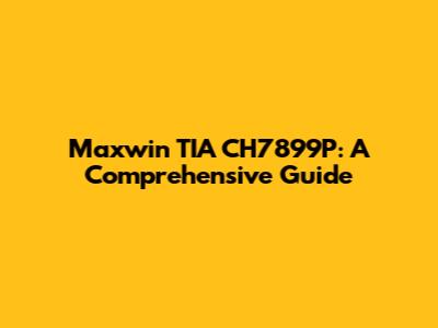 Maxwin TIA CH7899P: A Comprehensive Guide