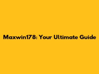 Maxwin178: Your Ultimate Guide