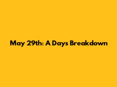 May 29th: A Day's Breakdown