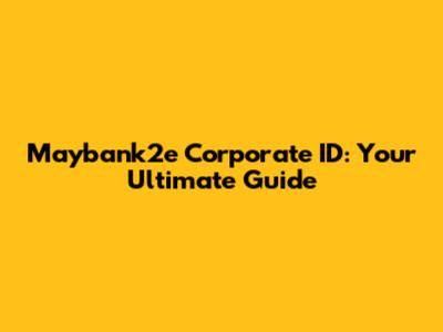 Maybank2e Corporate ID: Your Ultimate Guide