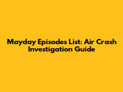 Mayday Episodes List: Air Crash Investigation Guide