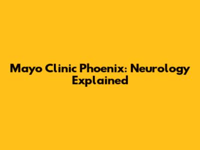 Mayo Clinic Phoenix: Neurology Explained
