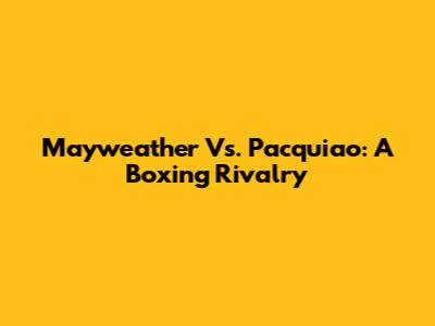 Mayweather Vs. Pacquiao: A Boxing Rivalry