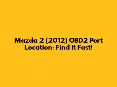 Mazda 2 (2012) OBD2 Port Location: Find It Fast!