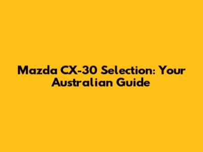 Mazda CX-30 Selection: Your Australian Guide