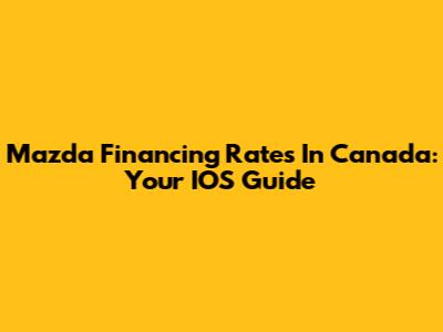 Mazda Financing Rates In Canada: Your IOS Guide