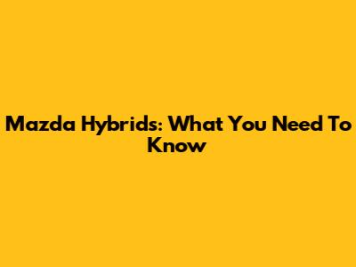 Mazda Hybrids: What You Need To Know