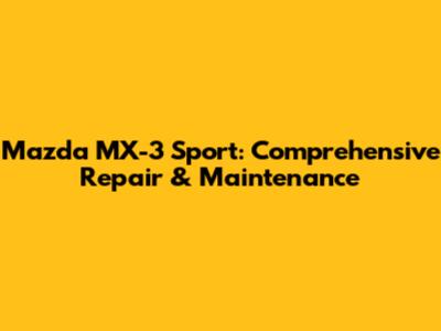 Mazda MX-3 Sport: Comprehensive Repair & Maintenance