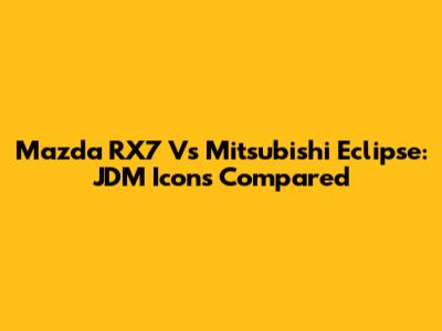 Mazda RX7 Vs Mitsubishi Eclipse: JDM Icons Compared