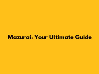 Mazurai: Your Ultimate Guide