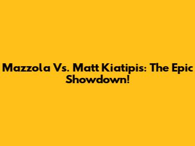 Mazzola Vs. Matt Kiatipis: The Epic Showdown!