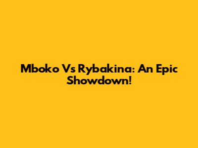 Mboko Vs Rybakina: An Epic Showdown!