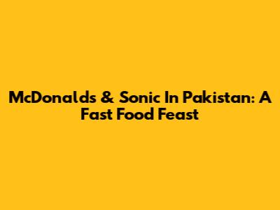 McDonald's & Sonic In Pakistan: A Fast Food Feast
