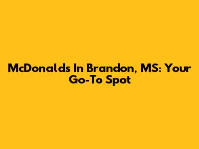 McDonald's In Brandon, MS: Your Go-To Spot