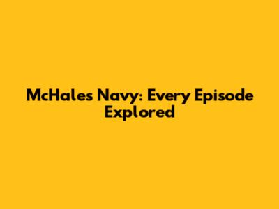 McHale's Navy: Every Episode Explored