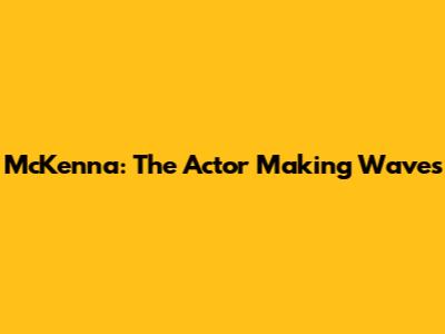 McKenna: The Actor Making Waves