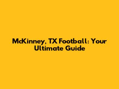 McKinney, TX Football: Your Ultimate Guide