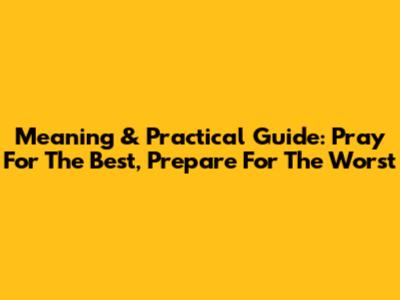Meaning & Practical Guide: Pray For The Best, Prepare For The Worst