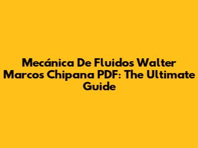 Mecánica De Fluidos Walter Marcos Chipana PDF: The Ultimate Guide