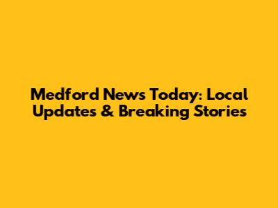 Medford News Today: Local Updates & Breaking Stories