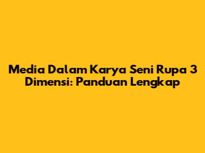 Media Dalam Karya Seni Rupa 3 Dimensi: Panduan Lengkap