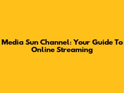 Media Sun Channel: Your Guide To Online Streaming