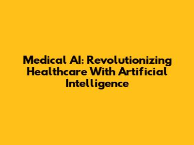 Medical AI: Revolutionizing Healthcare With Artificial Intelligence