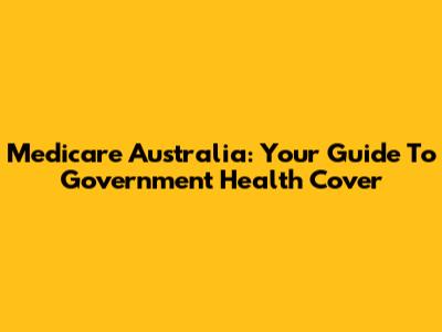 Medicare Australia: Your Guide To Government Health Cover