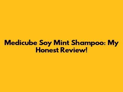 Medicube Soy Mint Shampoo: My Honest Review!