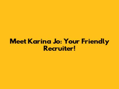 Meet Karina Jo: Your Friendly Recruiter!