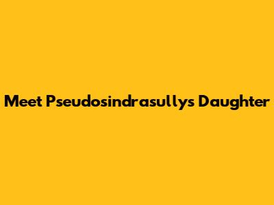 Meet Pseudosindrasully's Daughter