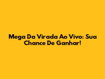 Mega Da Virada Ao Vivo: Sua Chance De Ganhar!