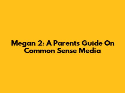 Megan 2: A Parent's Guide On Common Sense Media