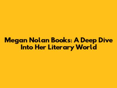 Megan Nolan Books: A Deep Dive Into Her Literary World