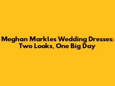 Meghan Markle's Wedding Dresses: Two Looks, One Big Day