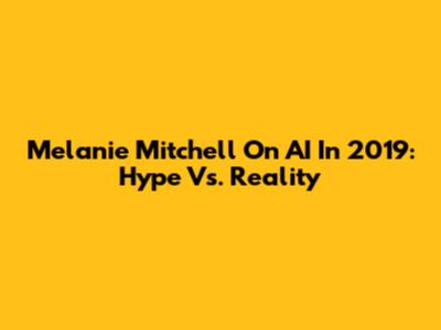 Melanie Mitchell On AI In 2019: Hype Vs. Reality