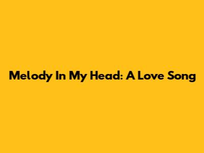Melody In My Head: A Love Song