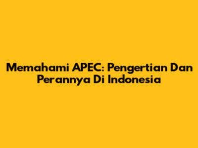 Memahami APEC: Pengertian Dan Perannya Di Indonesia