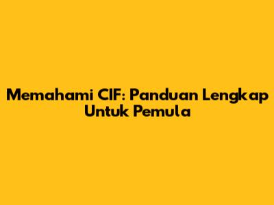 Memahami CIF: Panduan Lengkap Untuk Pemula