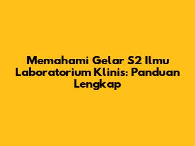 Memahami Gelar S2 Ilmu Laboratorium Klinis: Panduan Lengkap