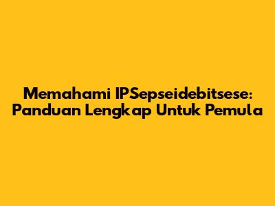 Memahami IPSepseidebitsese: Panduan Lengkap Untuk Pemula
