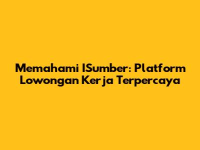 Memahami ISumber: Platform Lowongan Kerja Terpercaya