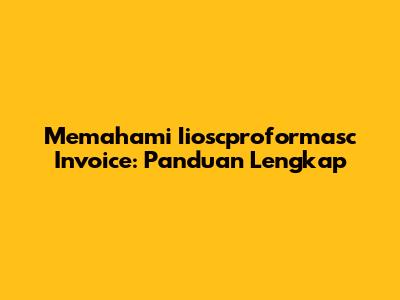Memahami Iioscproformasc Invoice: Panduan Lengkap