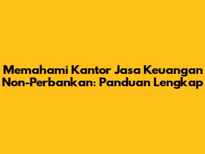 Memahami Kantor Jasa Keuangan Non-Perbankan: Panduan Lengkap