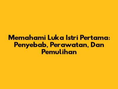 Memahami Luka Istri Pertama: Penyebab, Perawatan, Dan Pemulihan