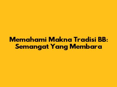 Memahami Makna Tradisi BB: Semangat Yang Membara