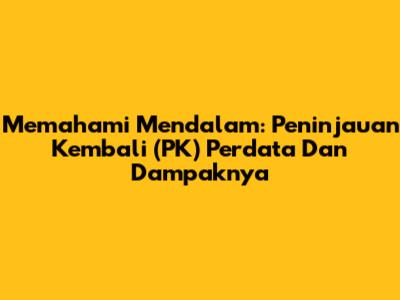 Memahami Mendalam: Peninjauan Kembali (PK) Perdata Dan Dampaknya